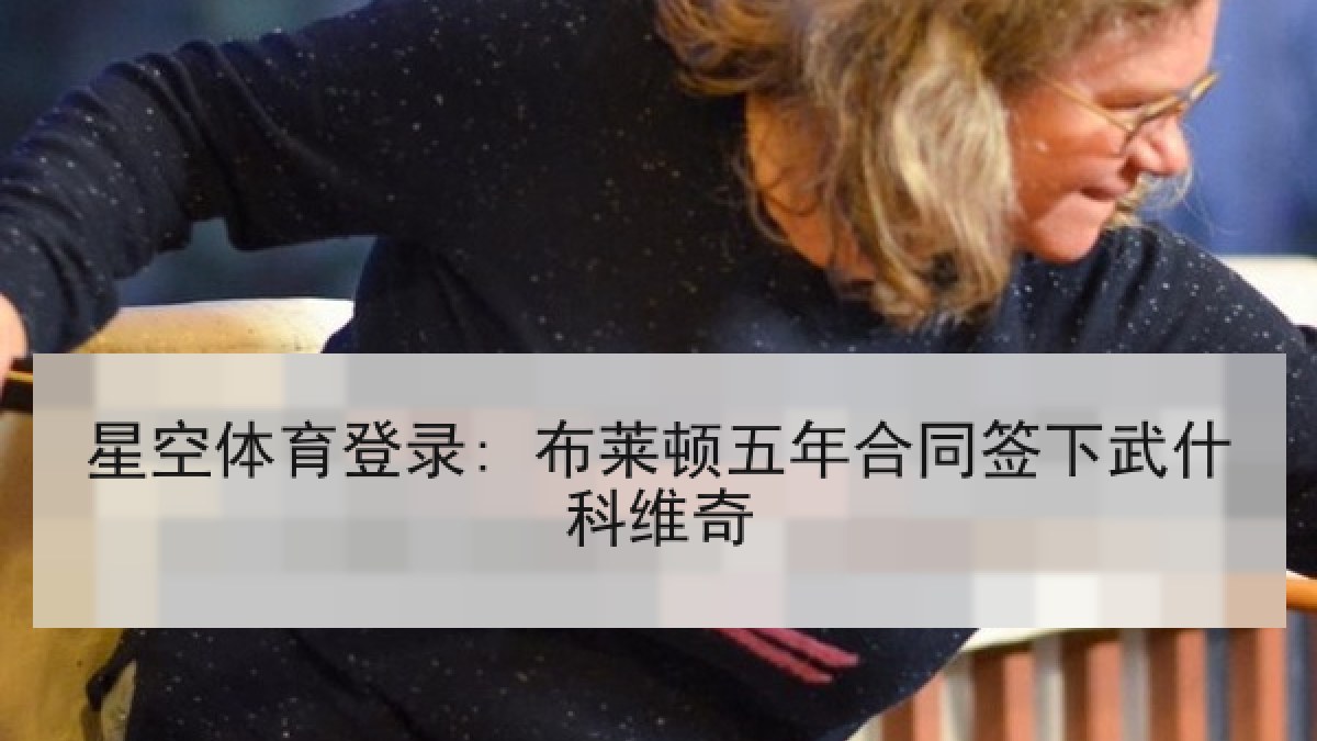 星空体育登录: 布莱顿五年合同签下武什科维奇 星空体育登录: 布莱顿五年合同签下武什科维奇
